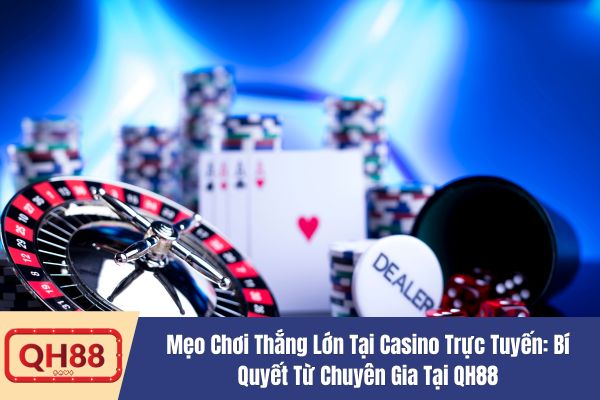 Mẹo Chơi Thắng Lớn Tại Casino Trực Tuyến: Bí Quyết Từ Chuyên Gia Tại QH88