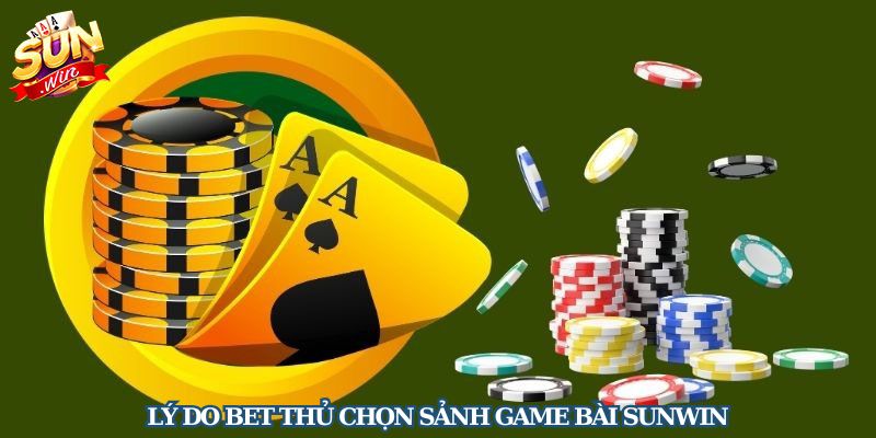 Lý do bet thủ chọn sảnh Game bài Sunwin làm điểm đến cá cược