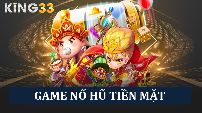 Chinh phục game nổ hũ tiền mặt ăn khách tại King33