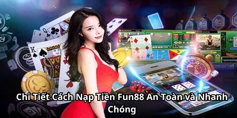 Chi Tiết Cách Nạp Tiền Fun88 An Toàn và Nhanh Chóng