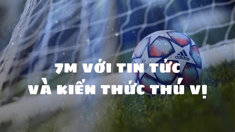 Tin tức bóng đá và rất nhiều kiến thức thú vị tại 7M