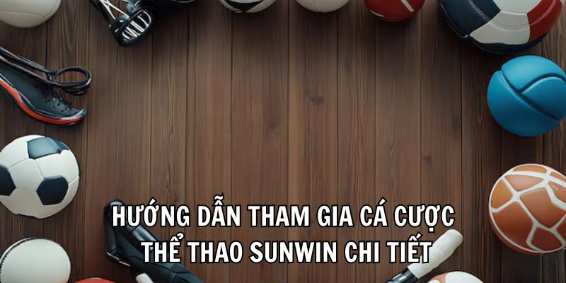 Hướng dẫn tham gia cá cược thể thao Sunwin chi tiết