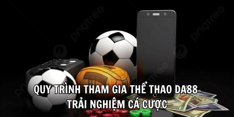 Quy trình tham gia thể thao DA88 trải nghiệm cá cược