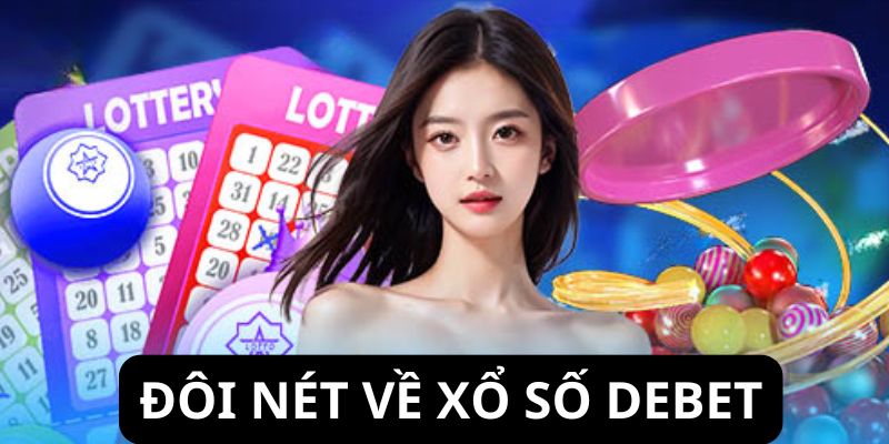 Xổ số Debet – Tại sao là lựa chọn số một của dân chơi lô đề online