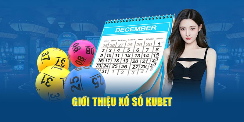 Xổ số Kubet có gì đặc biệt mà anh em không thể bỏ lỡ