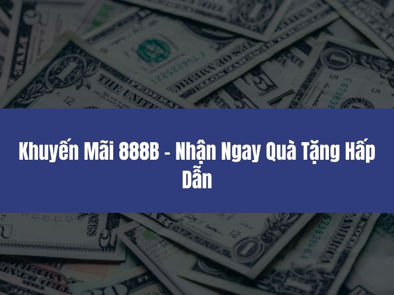 Khuyến Mãi 888B – Nhận Ngay Quà Tặng Hấp Dẫn