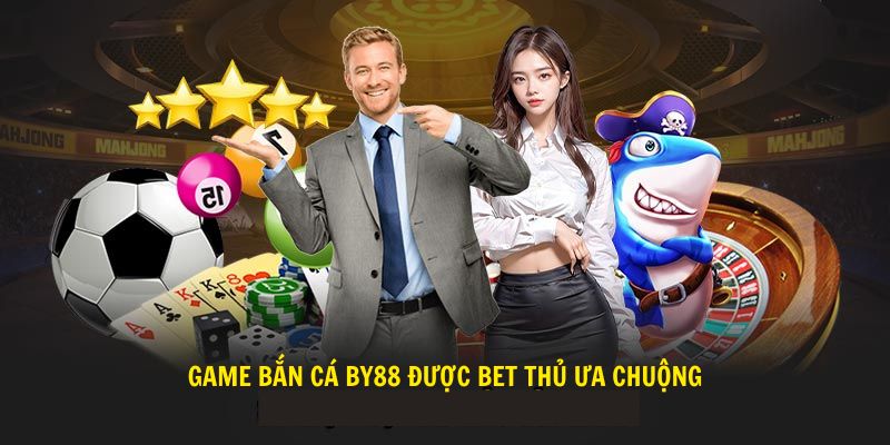 Game bắn cá By88 được bet thủ ưa chuộng