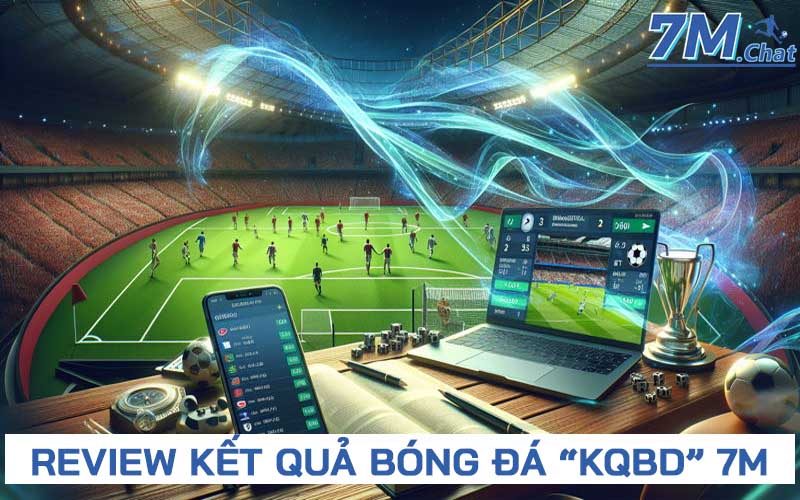 Review Kqbd 7M - Cập nhật kết quả bóng đá trực tuyến nhanh nhất