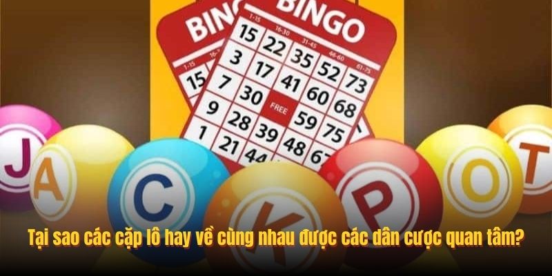 Tại sao các cặp lô hay về cùng nhau được các dân cược quan tâm?