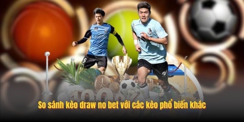 So sánh kèo draw no bet với các kèo phổ biến khác