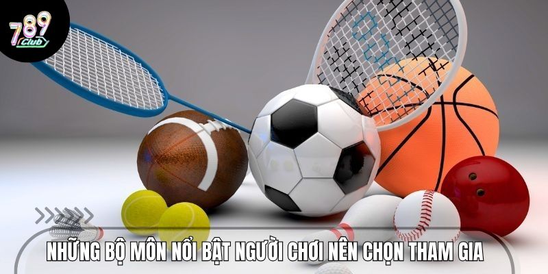 Những bộ môn nổi bật người chơi nên chọn tham gia